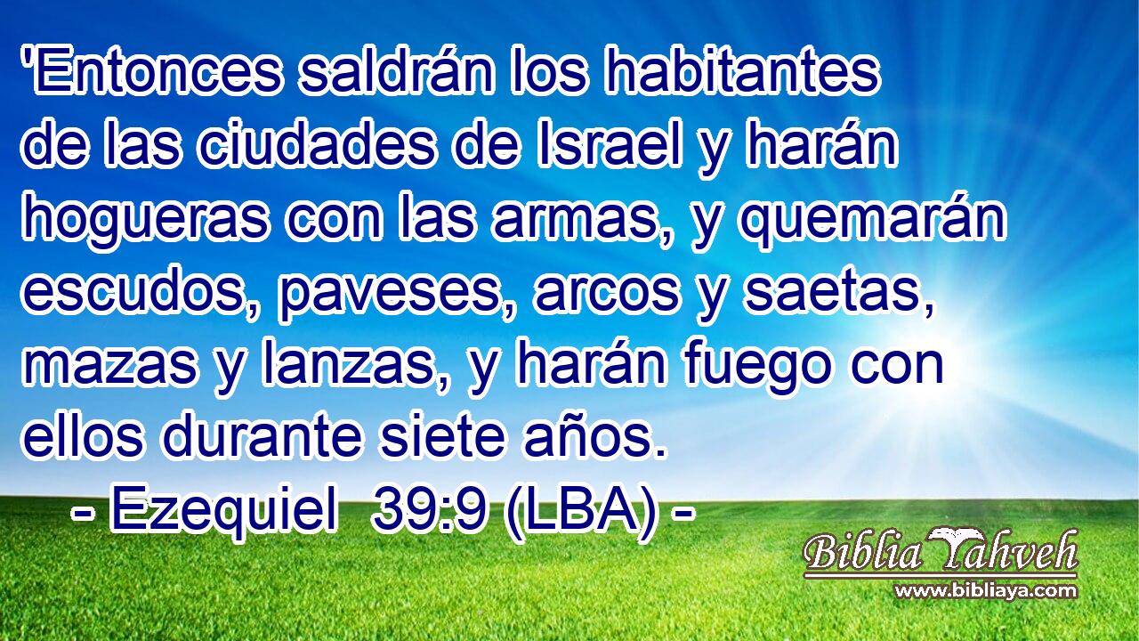 'Entonces saldrán los habitantes de las ciudades de Israel y harán hogueras con las armas, y quemarán escudos, paveses, arcos y saetas, mazas y lanzas, y harán fuego con ellos durante siete años.
