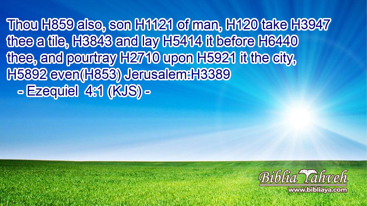 Thou H859 also, son H1121 of man, H120 take H3947 thee a tile, H3843 and lay H5414 it before H6440 thee, and pourtray H2710 upon H5921 it the city, H5892 even(H853) Jerusalem:H3389