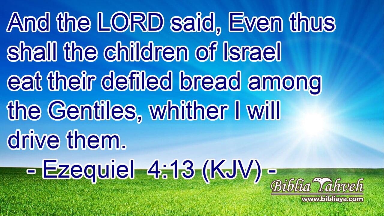 And the LORD said, Even thus shall the children of Israel eat their defiled bread among the Gentiles, whither I will drive them.