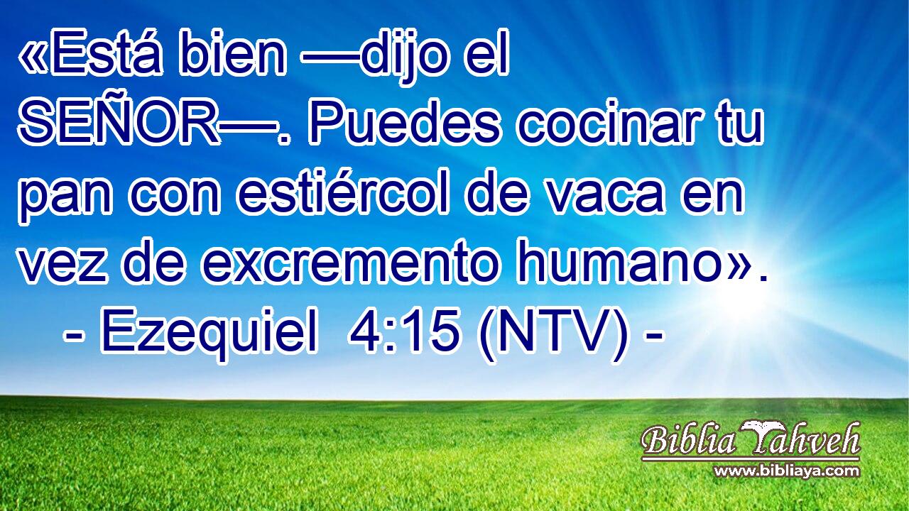 «Está bien —dijo el SEÑOR—. Puedes cocinar tu pan con estiércol de vaca en vez de excremento humano».