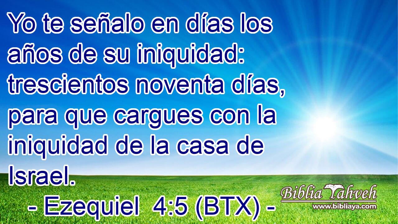 Yo te señalo en días los años de su iniquidad: trescientos noventa días, para que cargues con la iniquidad de la casa de Israel.