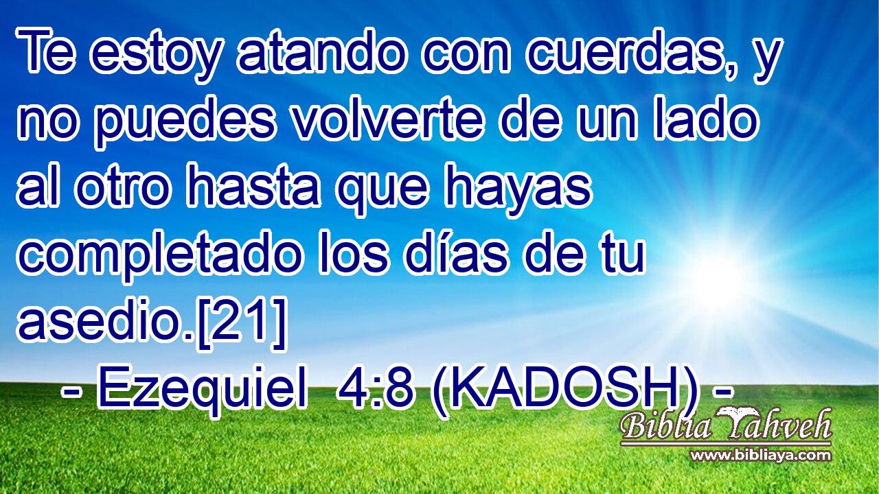  Te estoy atando con cuerdas, y no puedes volverte de un lado al otro hasta que hayas completado los días de tu asedio.[21] 