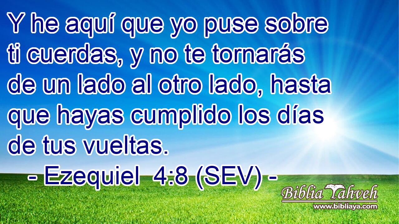 Y he aquí que yo puse sobre ti cuerdas, y no te tornarás de un lado al otro lado, hasta que hayas cumplido los días de tus vueltas.