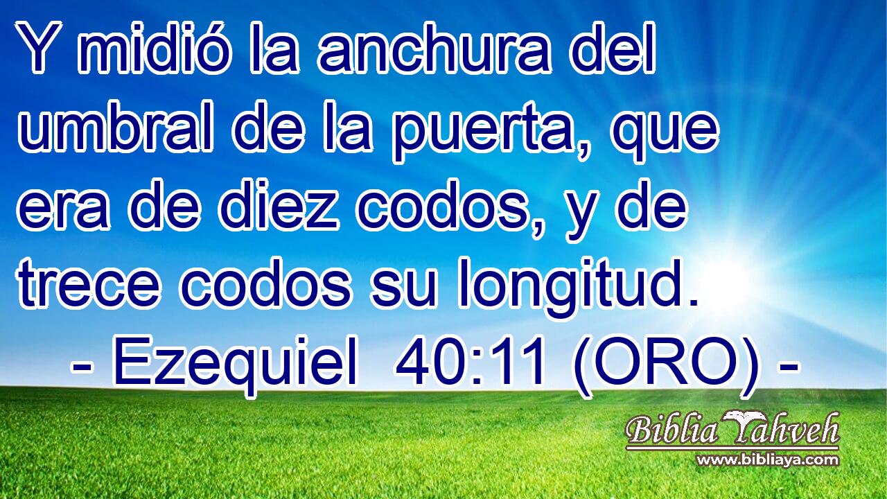  Y midió la anchura del umbral de la puerta, que era de diez codos, y de trece codos su longitud. 