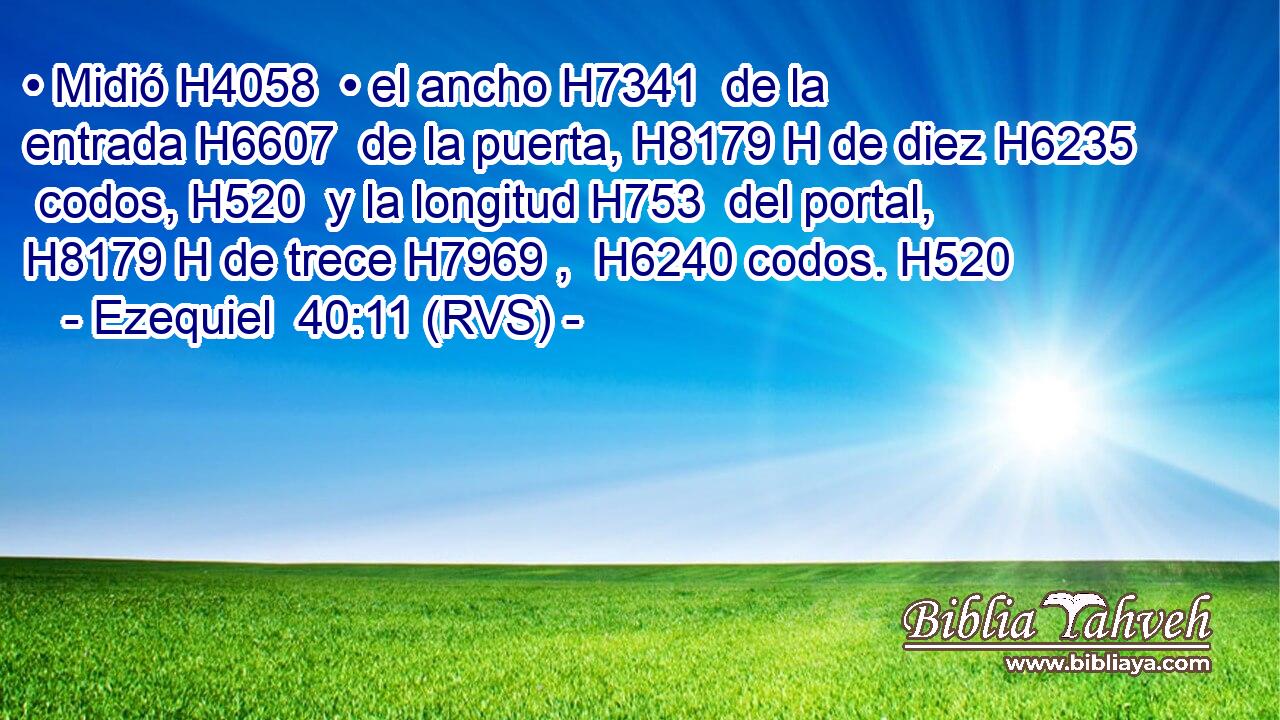 • Midió H4058  • el ancho H7341  de la entrada H6607  de la puerta, H8179 H de diez H6235  codos, H520  y la longitud H753  del portal, H8179 H de trece H7969 ,  H6240 codos. H520  
