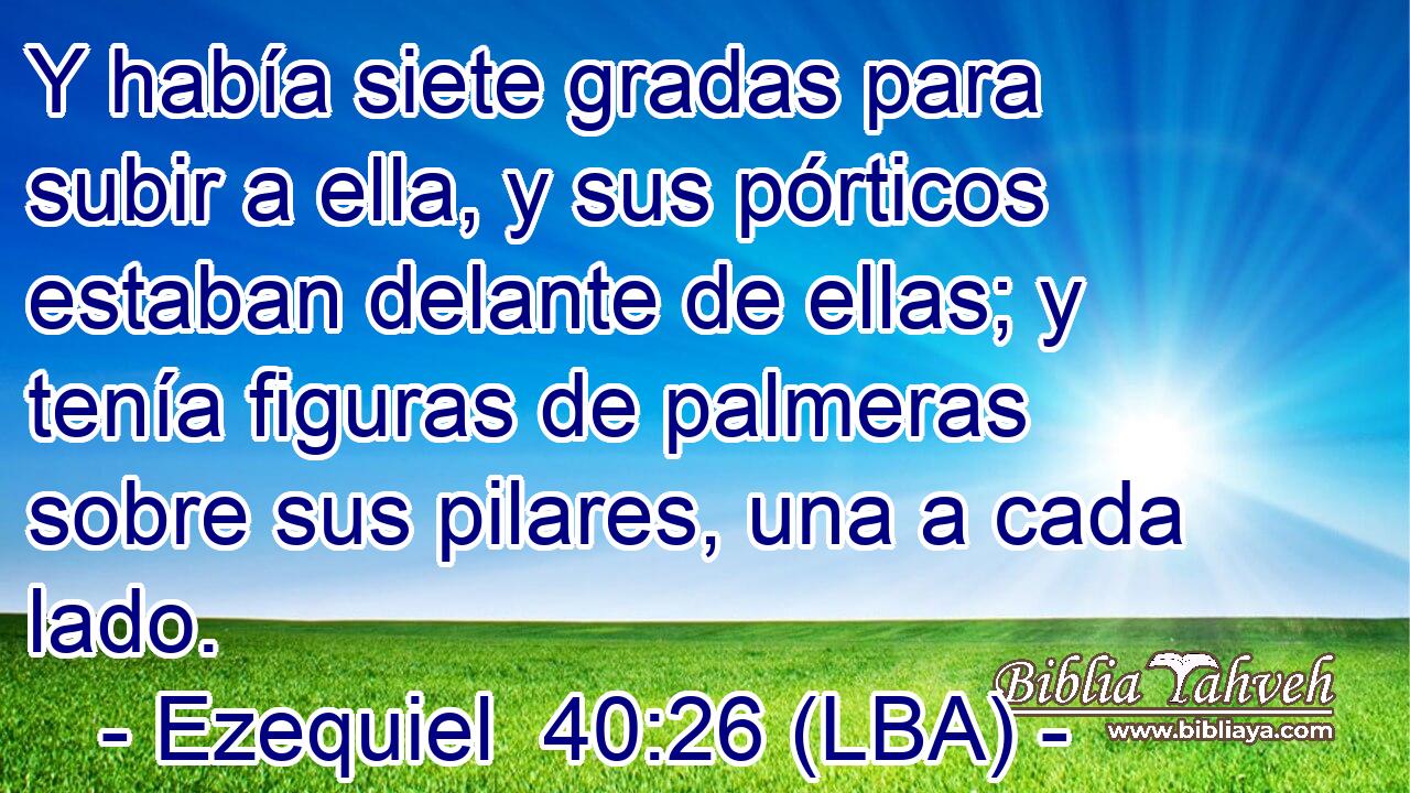 Y había siete gradas para subir a ella, y sus pórticos estaban delante de ellas; y tenía figuras de palmeras sobre sus pilares, una a cada lado.