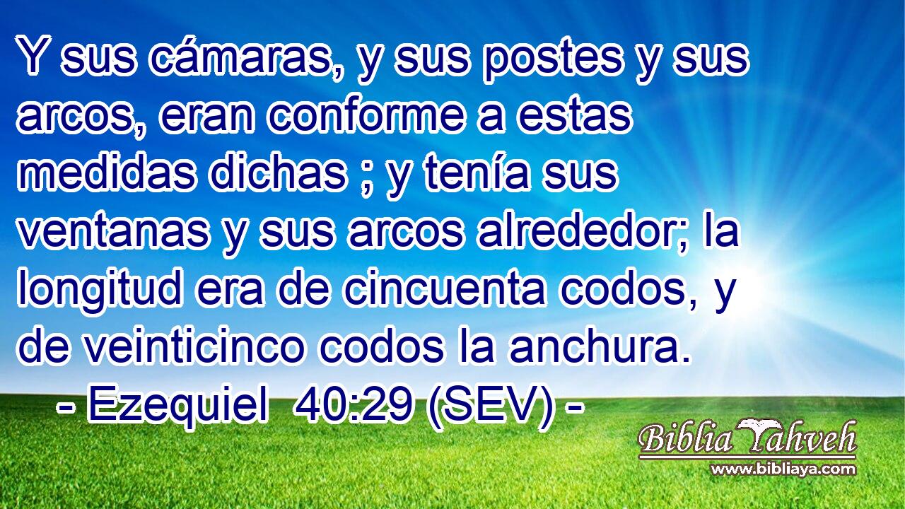 Y sus cámaras, y sus postes y sus arcos, eran conforme a estas medidas dichas ; y tenía sus ventanas y sus arcos alrededor; la longitud era de cincuenta codos, y de veinticinco codos la anchura.