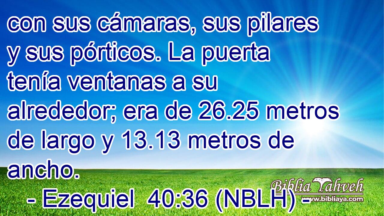  con sus cámaras, sus pilares y sus pórticos. La puerta tenía ventanas a su alrededor; era de 26.25 metros de largo y 13.13 metros de ancho. 