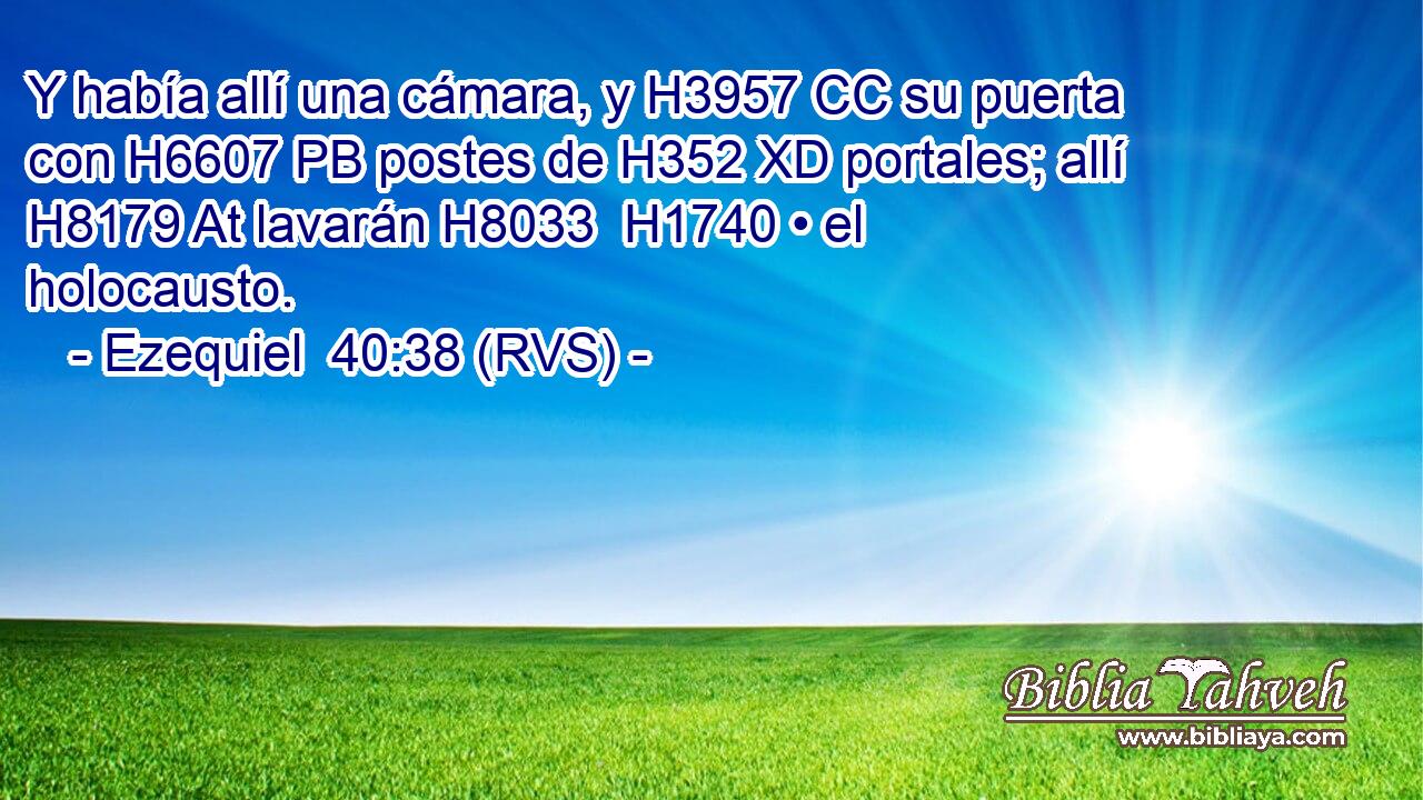 Y había allí una cámara, y H3957 CC su puerta con H6607 PB postes de H352 XD portales; allí H8179 At lavarán H8033  H1740 • el holocausto. 