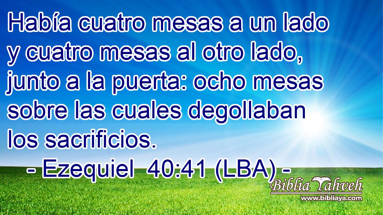 Había cuatro mesas a un lado y cuatro mesas al otro lado, junto a la puerta: ocho mesas sobre las cuales degollaban los sacrificios.