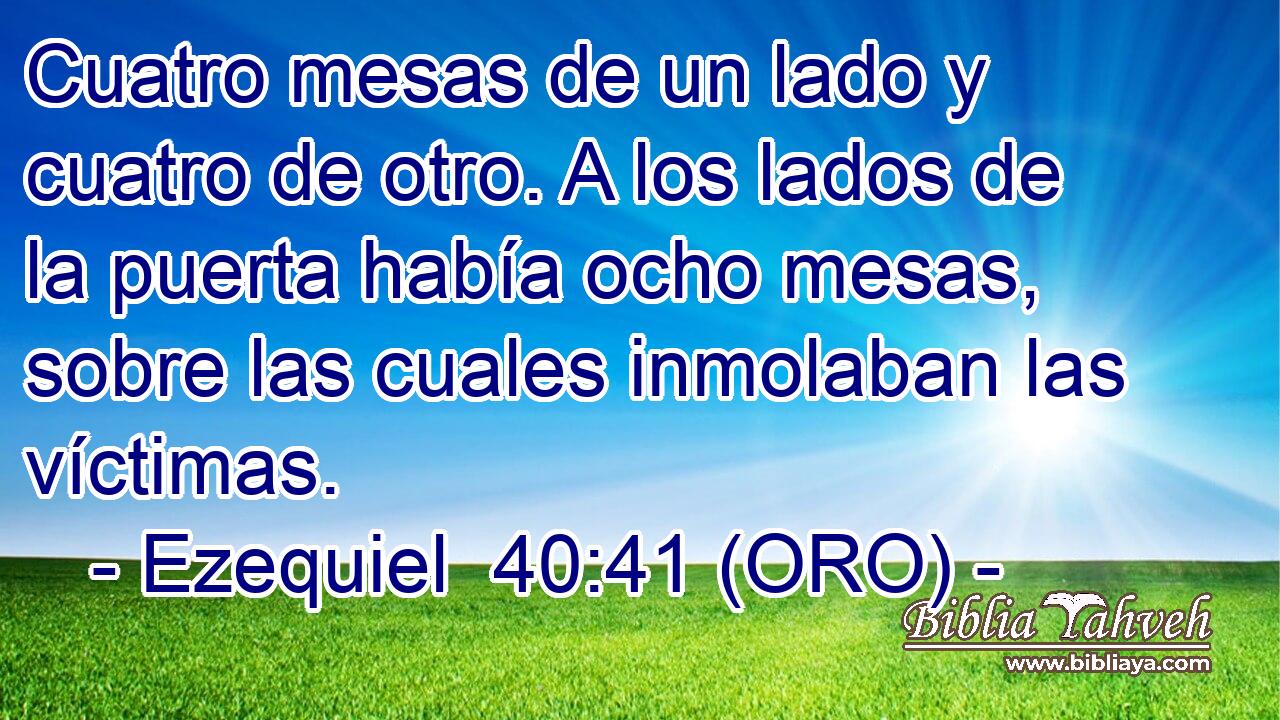  Cuatro mesas de un lado y cuatro de otro. A los lados de la puerta había ocho mesas, sobre las cuales inmolaban las víctimas. 