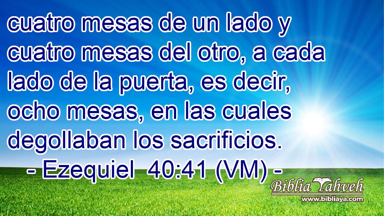  cuatro mesas de un lado y cuatro mesas del otro, a cada lado de la puerta, es decir, ocho mesas, en las cuales degollaban los sacrificios. 
