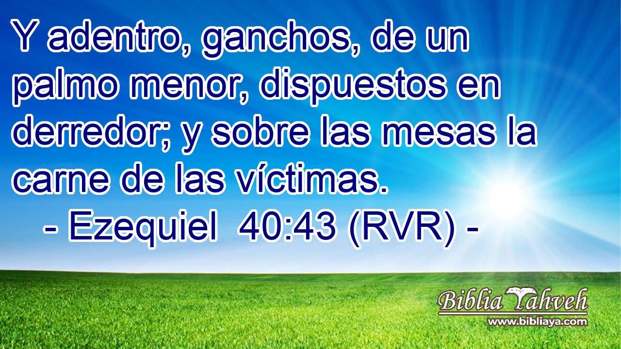 Y adentro, ganchos, de un palmo menor, dispuestos en derredor; y sobre las mesas la carne de las víctimas.