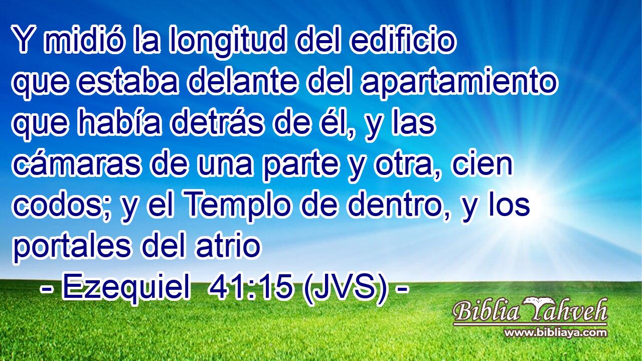 Y midió la longitud del edificio que estaba delante del apartamiento que había detrás de él, y las cámaras de una parte y otra, cien codos; y el Templo de dentro, y los portales del atrio