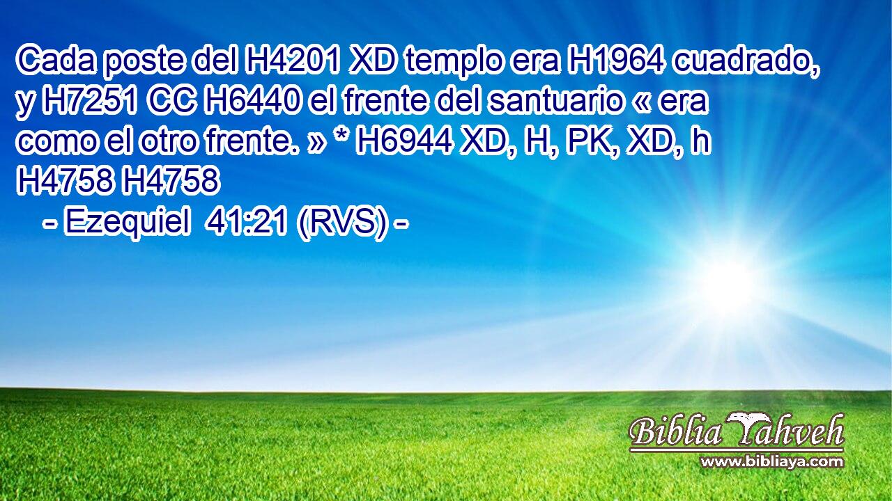 Cada poste del H4201 XD templo era H1964 cuadrado, y H7251 CC H6440 el frente del santuario « era como el otro frente. » * H6944 XD, H, PK, XD, h H4758 H4758 