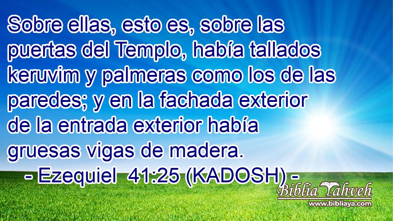  Sobre ellas, esto es, sobre las puertas del Templo, había tallados keruvim y palmeras como los de las paredes; y en la fachada exterior de la entrada exterior había gruesas vigas de madera. 