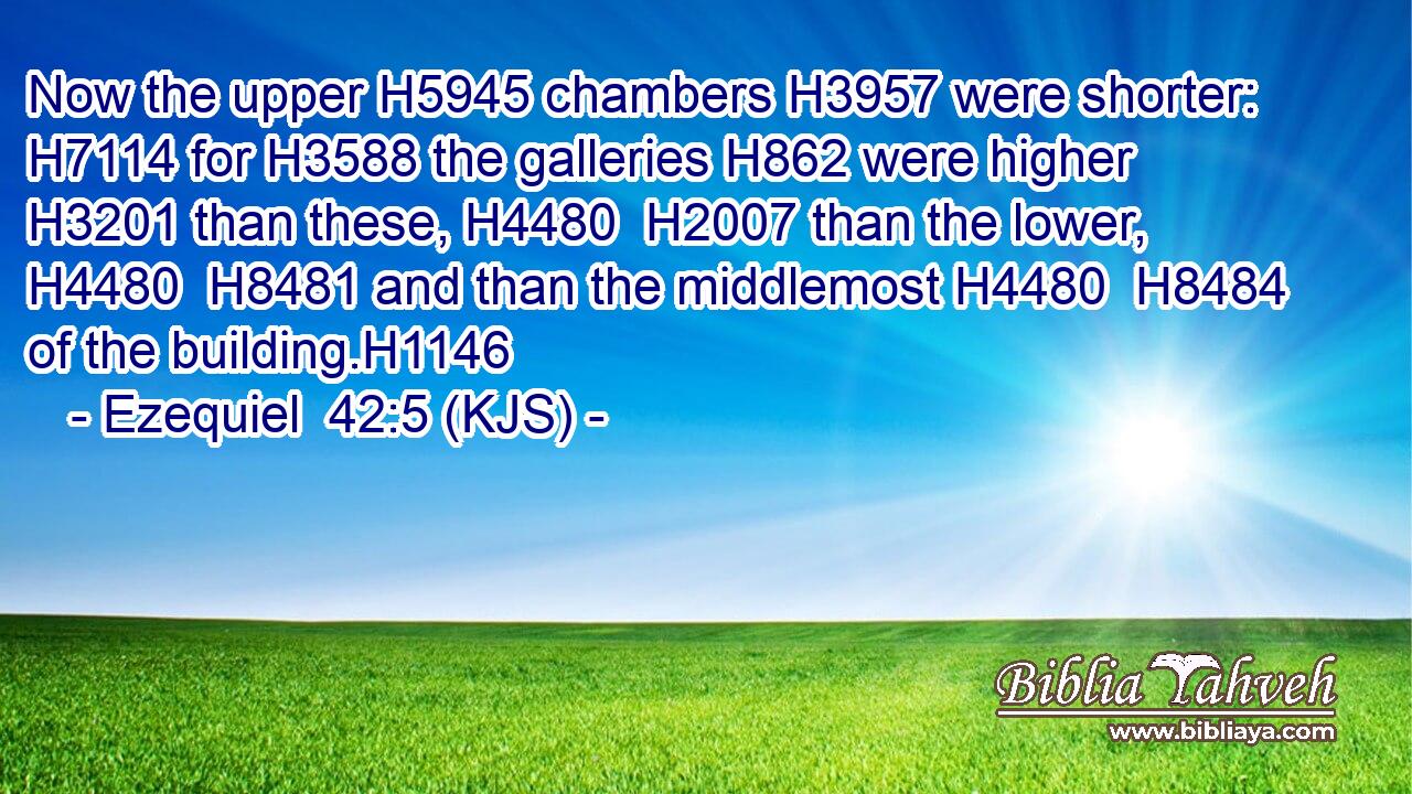 Now the upper H5945 chambers H3957 were shorter: H7114 for H3588 the galleries H862 were higher H3201 than these, H4480  H2007 than the lower, H4480  H8481 and than the middlemost H4480  H8484 of the building.H1146