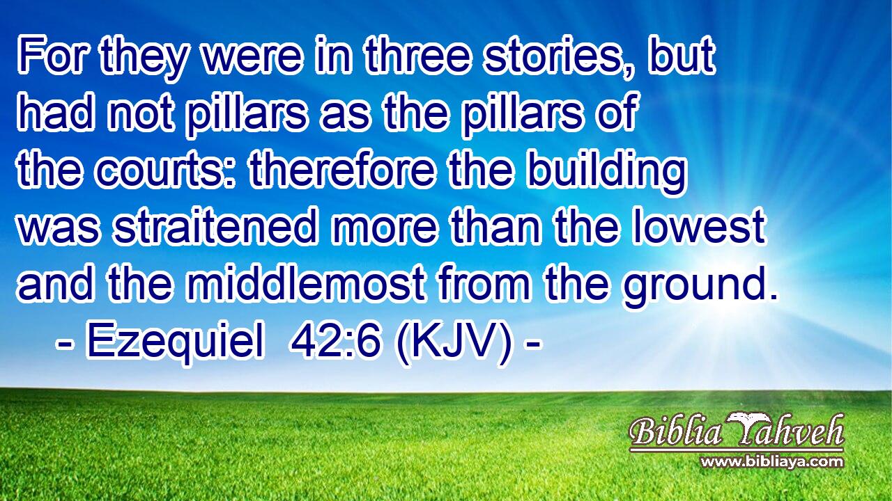 For they were in three stories, but had not pillars as the pillars of the courts: therefore the building was straitened more than the lowest and the middlemost from the ground.