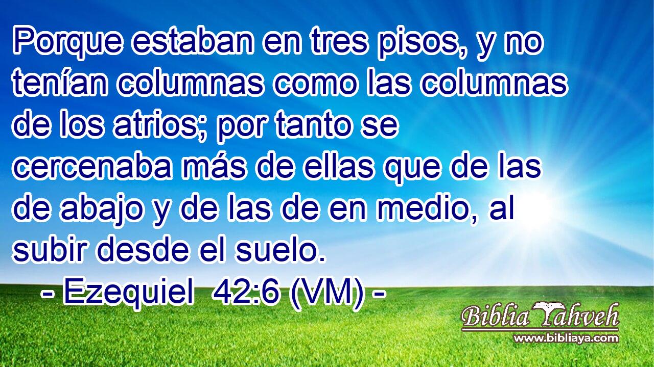  Porque estaban en tres pisos, y no tenían columnas como las columnas de los atrios; por tanto se cercenaba más de ellas que de las de abajo y de las de en medio, al subir desde el suelo. 