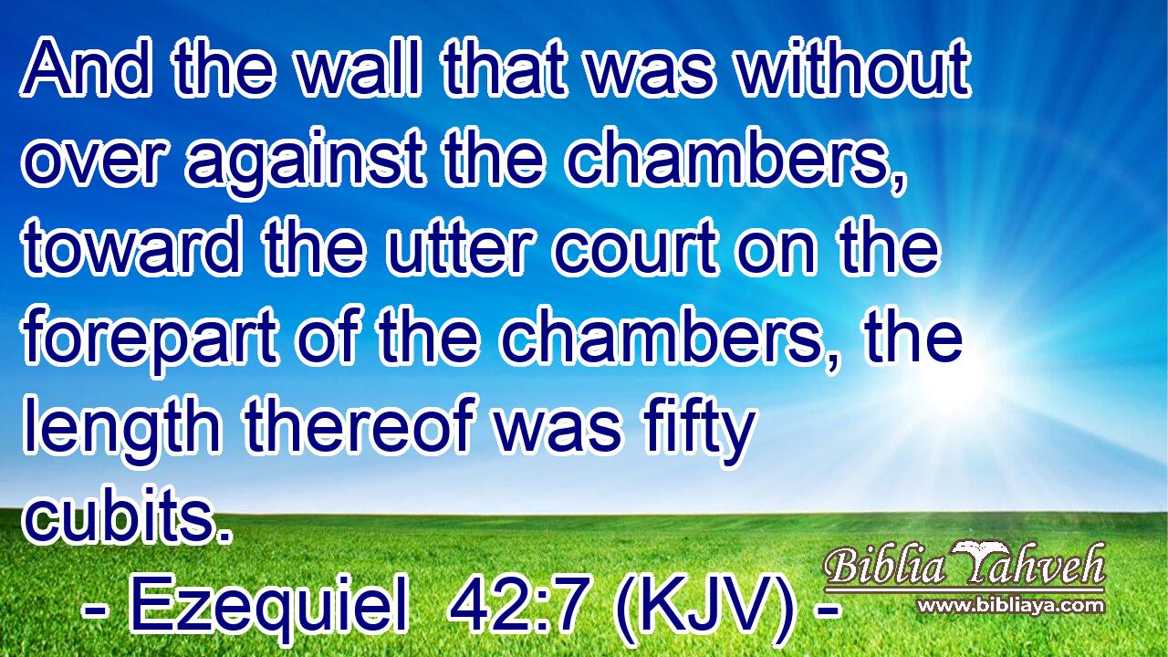 And the wall that was without over against the chambers, toward the utter court on the forepart of the chambers, the length thereof was fifty cubits.