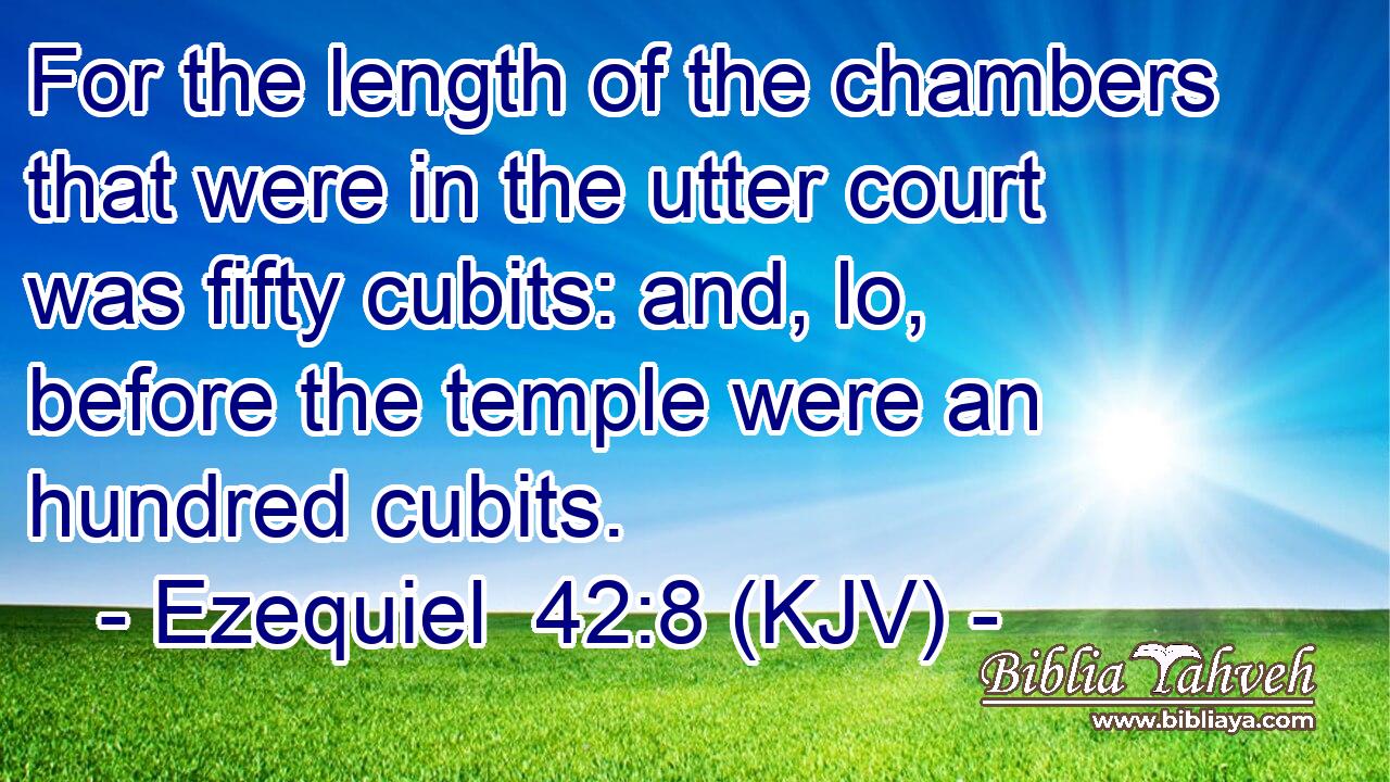 For the length of the chambers that were in the utter court was fifty cubits: and, lo, before the temple were an hundred cubits.