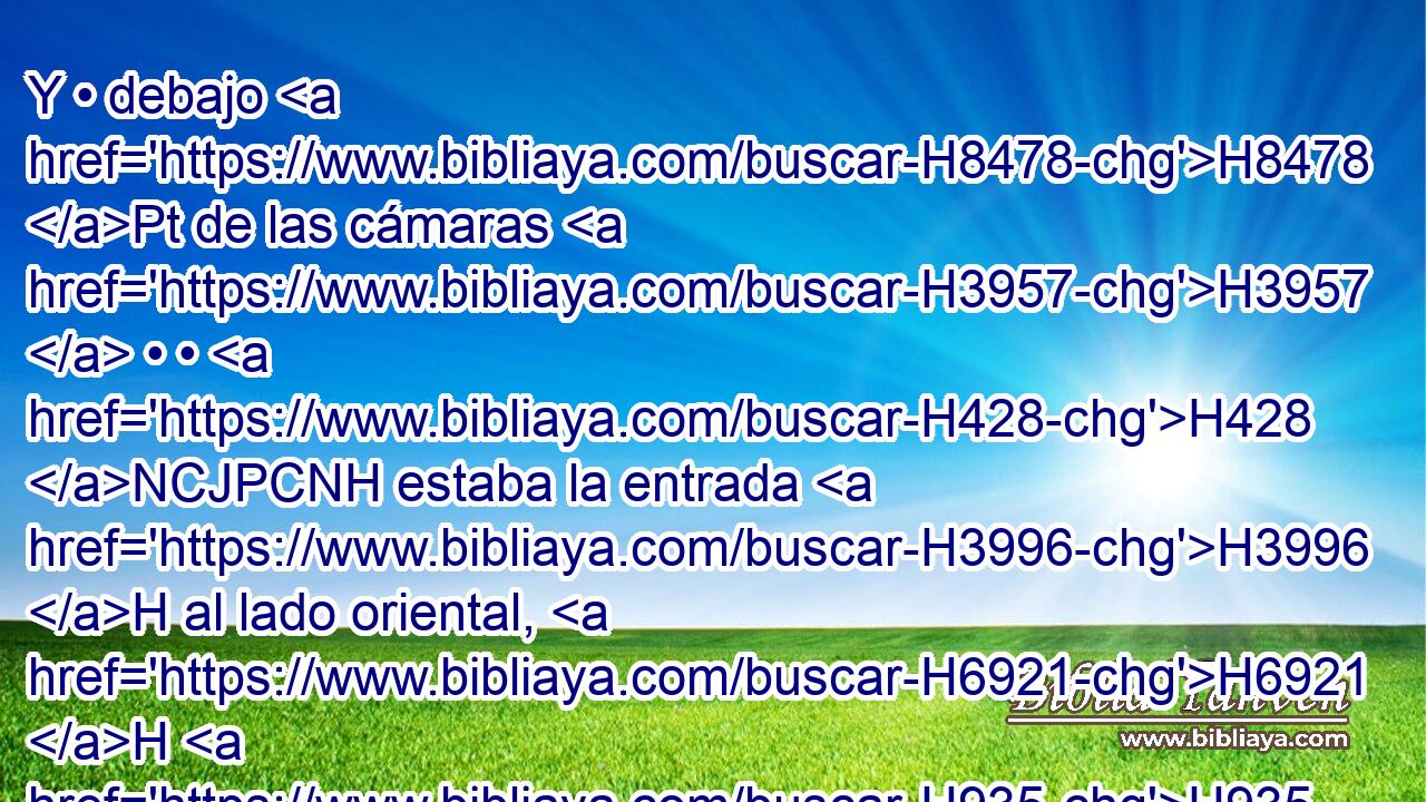 Y • debajo H8478 Pt de las cámaras H3957  • • H428 NCJPCNH estaba la entrada H3996 H al lado oriental, H6921 H H935 para entrar en él desde • • H2007  el atrio H2691 H • exterior. H2435 H 