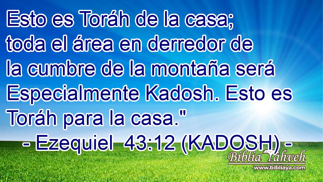  Esto es Toráh de la casa; toda el área en derredor de la cumbre de la montaña será Especialmente Kadosh. Esto es Toráh para la casa.