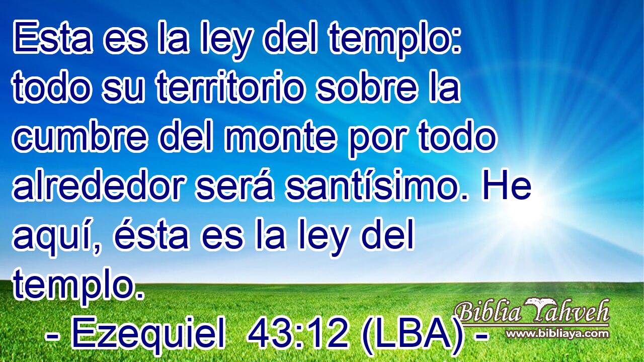 Esta es la ley del templo: todo su territorio sobre la cumbre del monte por todo alrededor será santísimo. He aquí, ésta es la ley del templo.