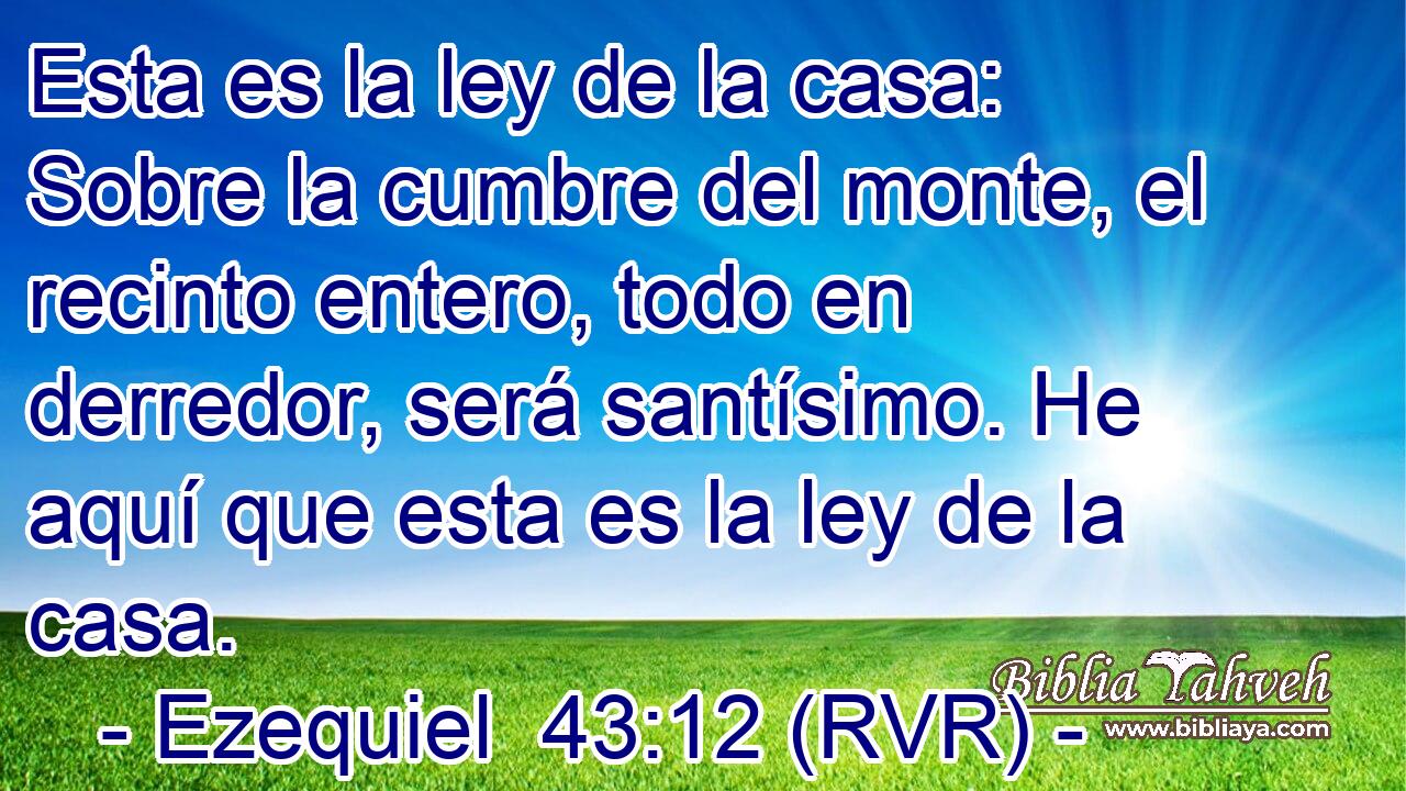 Esta es la ley de la casa: Sobre la cumbre del monte, el recinto entero, todo en derredor, será santísimo. He aquí que esta es la ley de la casa.