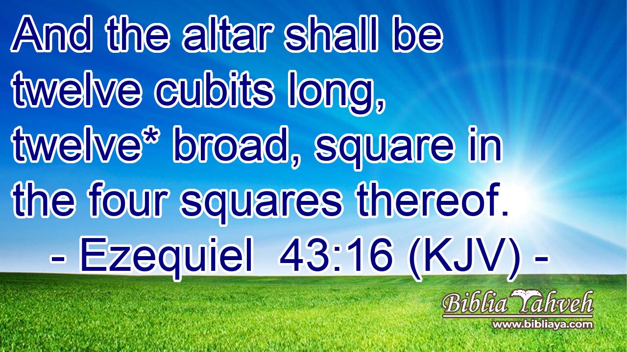 And the altar shall be twelve cubits long, twelve* broad, square in the four squares thereof.