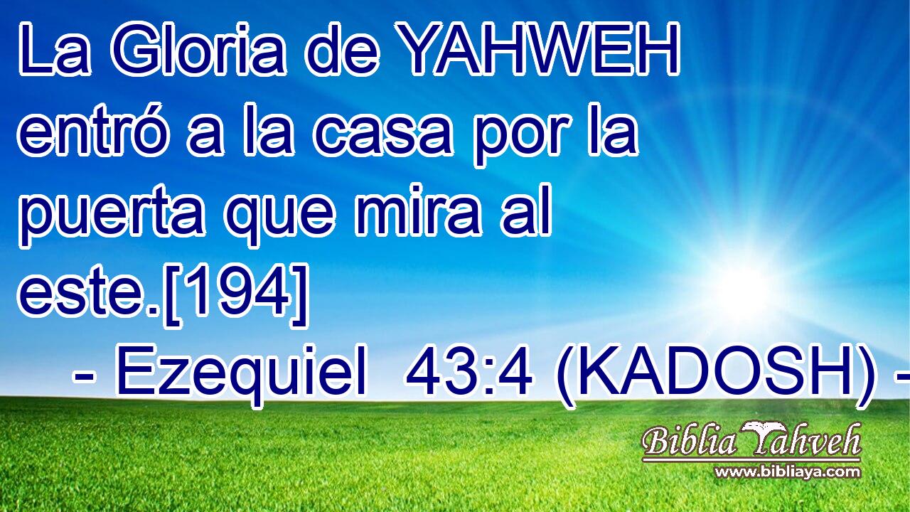  La Gloria de YAHWEH entró a la casa por la puerta que mira al este.[194] 