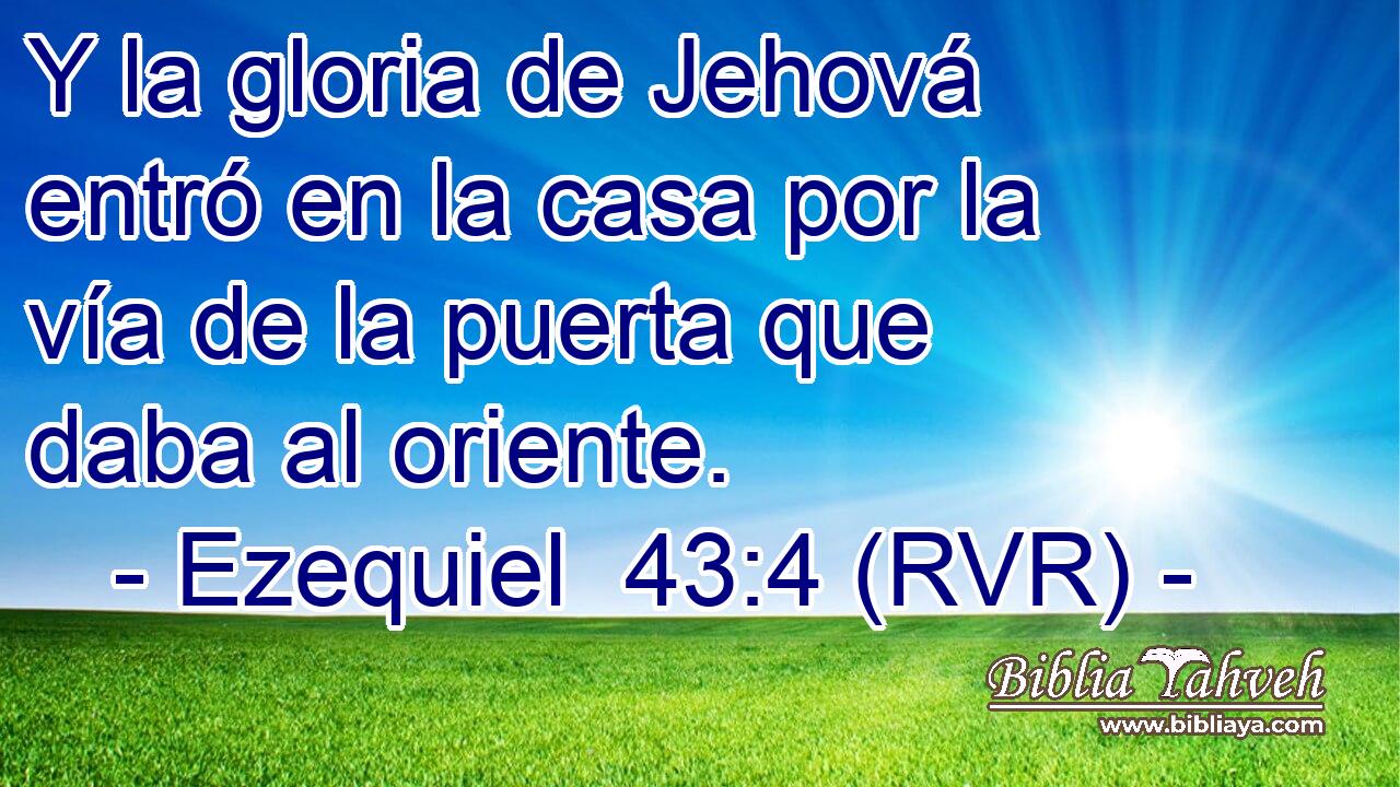 Y la gloria de Jehová entró en la casa por la vía de la puerta que daba al oriente.