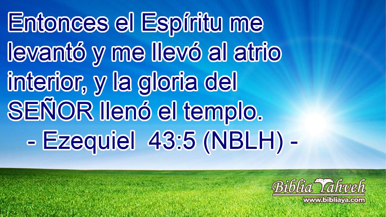  Entonces el Espíritu me levantó y me llevó al atrio interior, y la gloria del SEÑOR llenó el templo. 