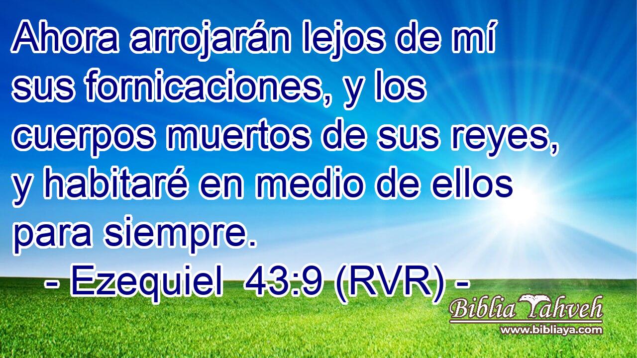 Ahora arrojarán lejos de mí sus fornicaciones, y los cuerpos muertos de sus reyes, y habitaré en medio de ellos para siempre.