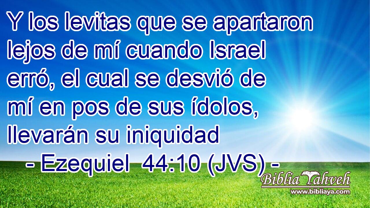 Y los levitas que se apartaron lejos de mí cuando Israel erró, el cual se desvió de mí en pos de sus ídolos, llevarán su iniquidad