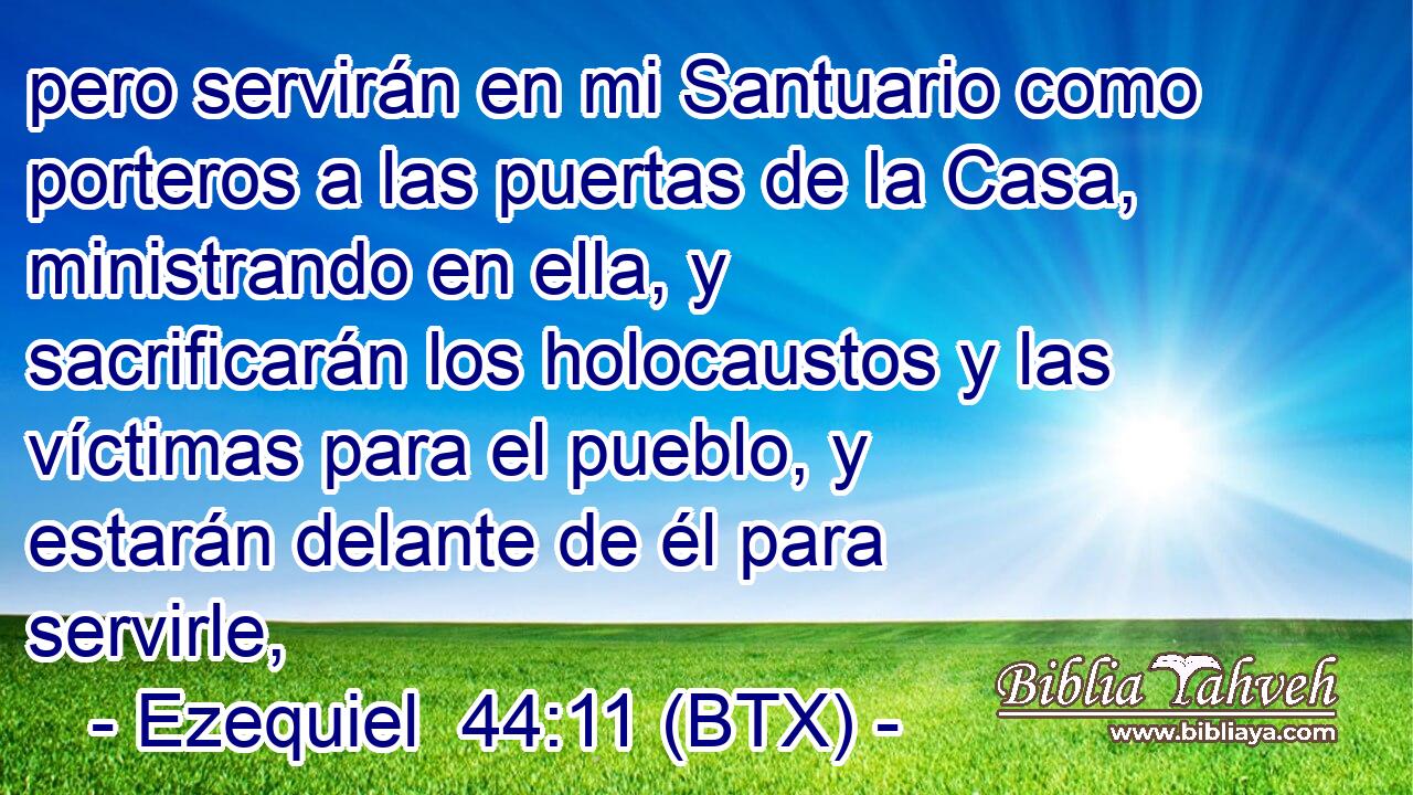 pero servirán en mi Santuario como porteros a las puertas de la Casa, ministrando en ella, y sacrificarán los holocaustos y las víctimas para el pueblo, y estarán delante de él para servirle,