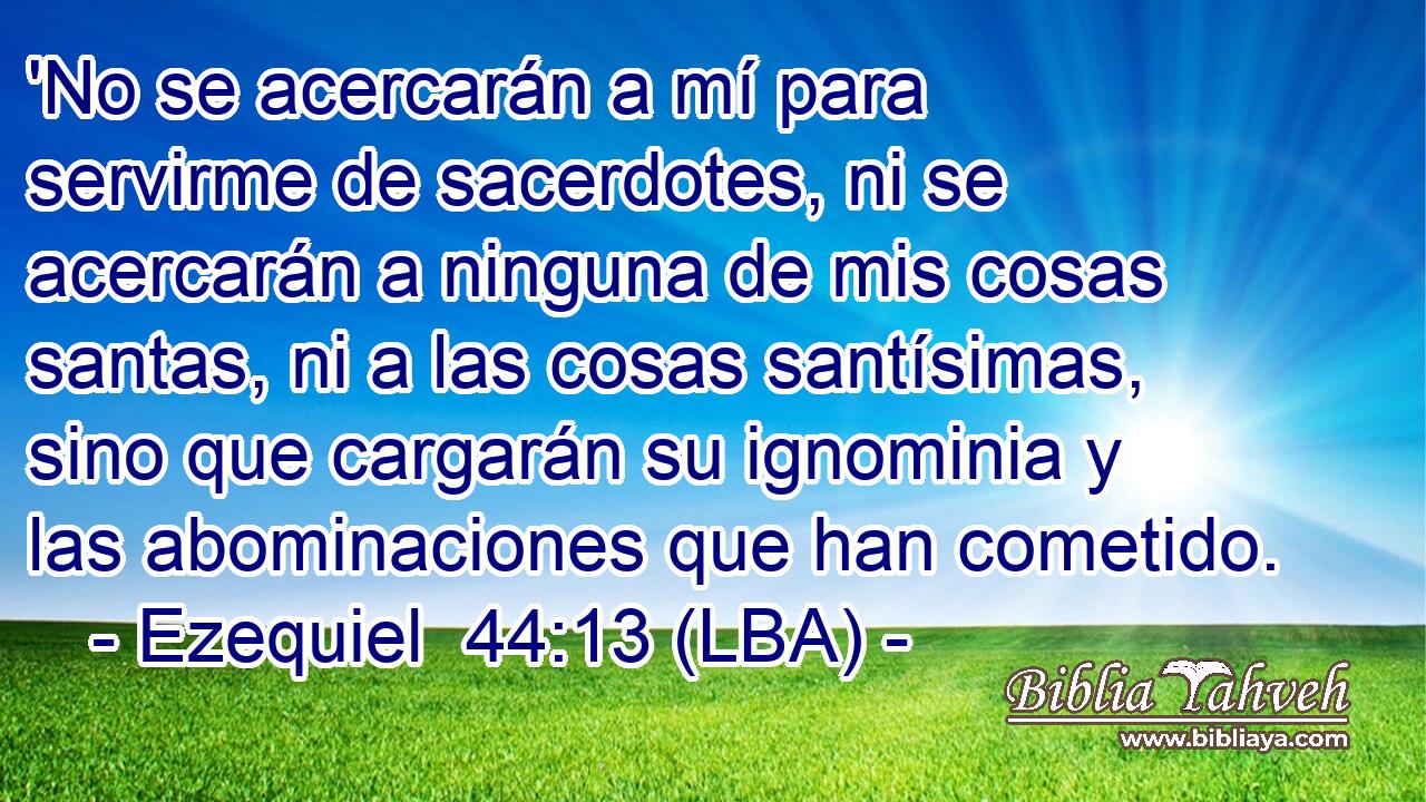 'No se acercarán a mí para servirme de sacerdotes, ni se acercarán a ninguna de mis cosas santas, ni a las cosas santísimas, sino que cargarán su ignominia y las abominaciones que han cometido.