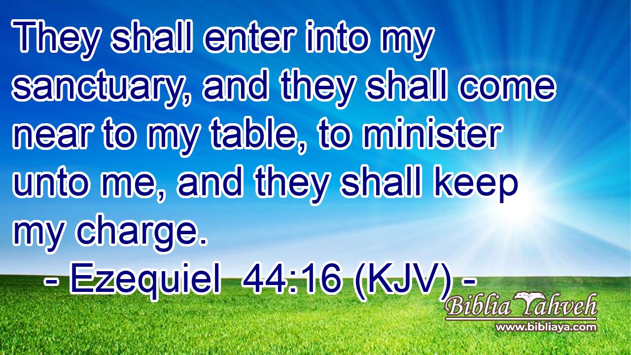 They shall enter into my sanctuary, and they shall come near to my table, to minister unto me, and they shall keep my charge.