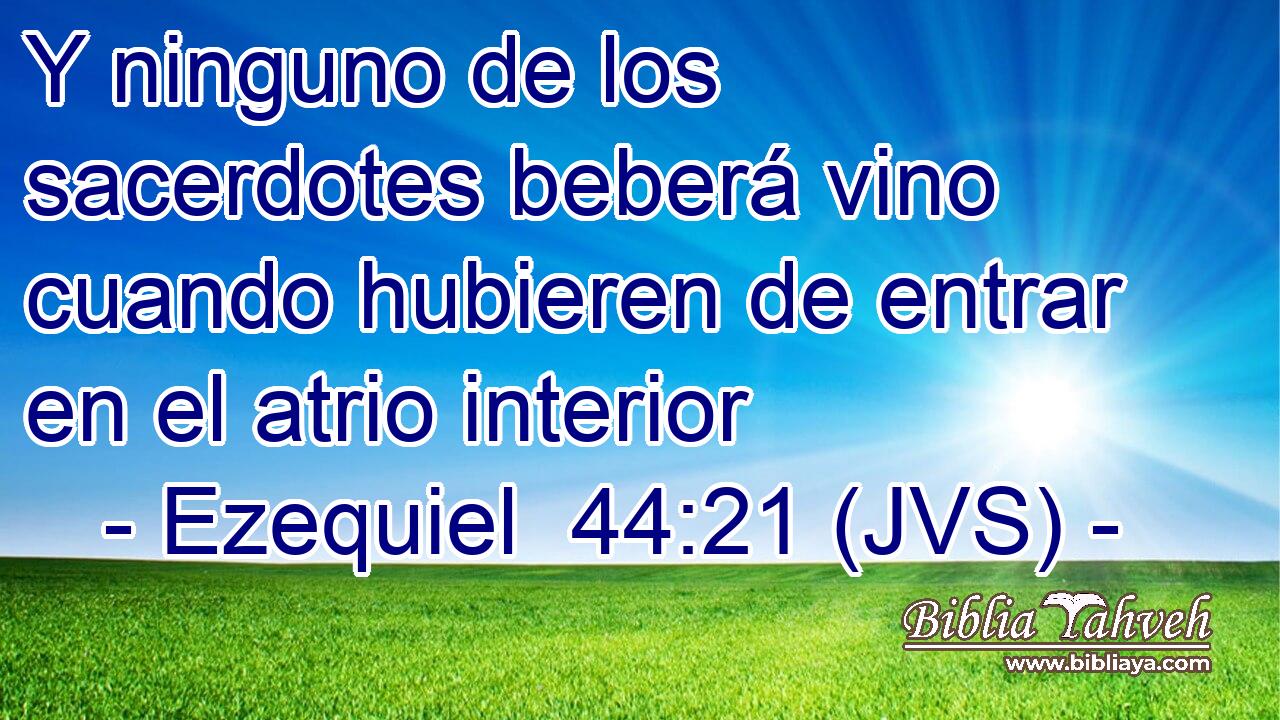 Y ninguno de los sacerdotes beberá vino cuando hubieren de entrar en el atrio interior