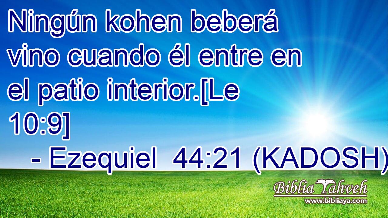  Ningún kohen beberá vino cuando él entre en el patio interior.[Le 10:9] 