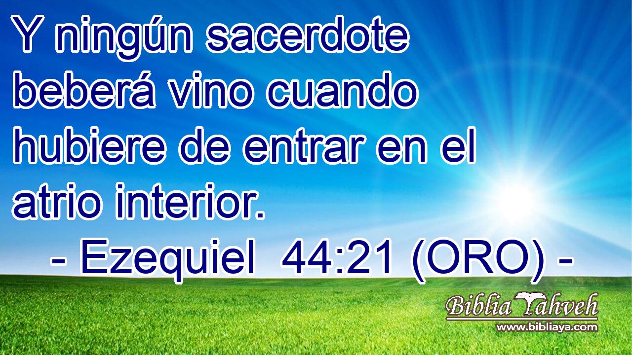  Y ningún sacerdote beberá vino cuando hubiere de entrar en el atrio interior. 