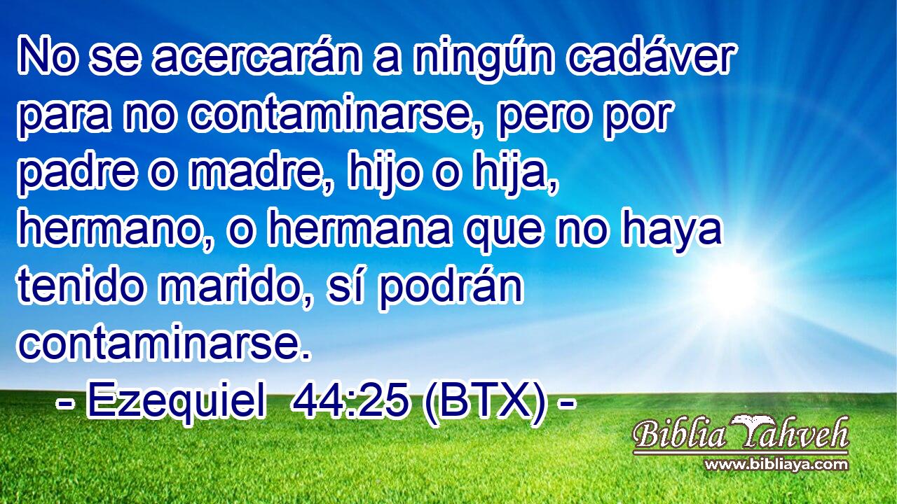 No se acercarán a ningún cadáver para no contaminarse, pero por padre o madre, hijo o hija, hermano, o hermana que no haya tenido marido, sí podrán contaminarse.
