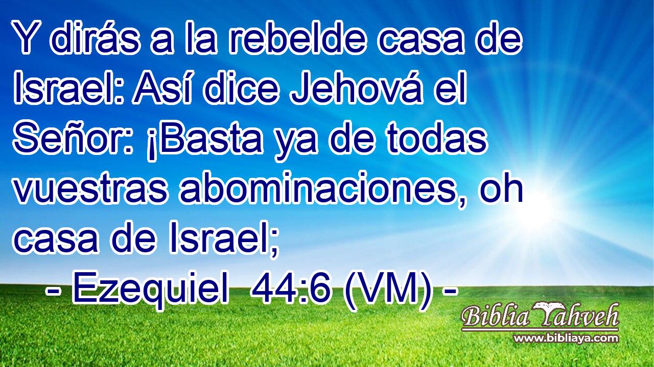  Y dirás a la rebelde casa de Israel: Así dice Jehová el Señor: ¡Basta ya de todas vuestras abominaciones, oh casa de Israel; 