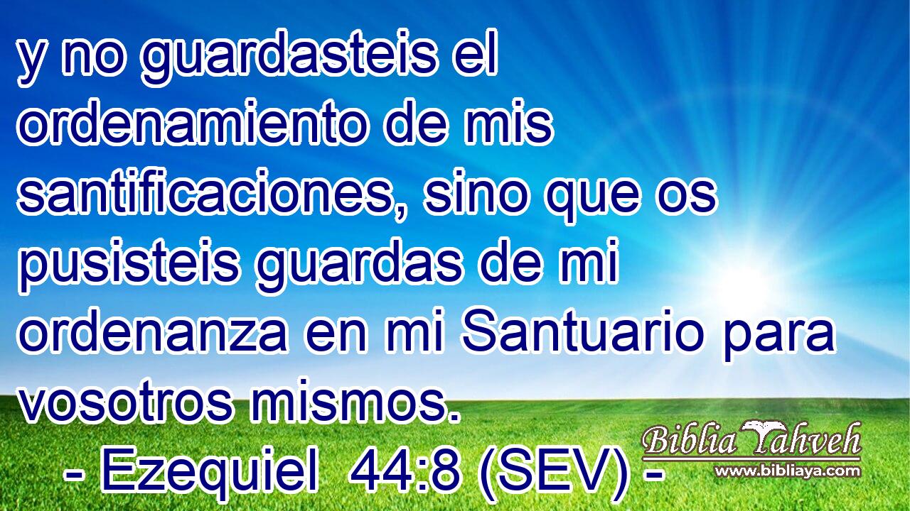 y no guardasteis el ordenamiento de mis santificaciones, sino que os pusisteis guardas de mi ordenanza en mi Santuario para vosotros mismos.