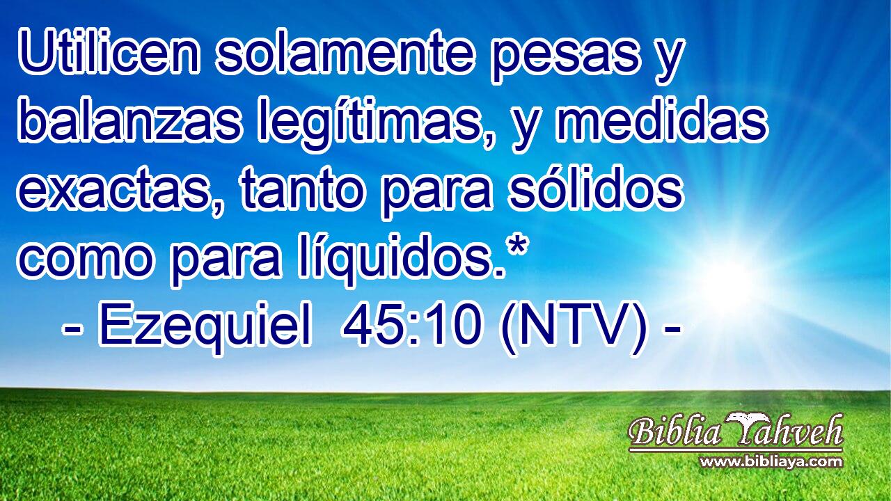 Utilicen solamente pesas y balanzas legítimas, y medidas exactas, tanto para sólidos como para líquidos.*