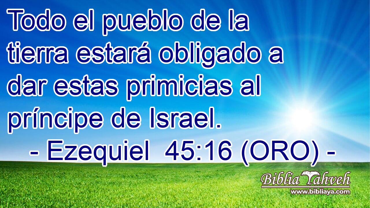  Todo el pueblo de la tierra estará obligado a dar estas primicias al príncipe de Israel. 