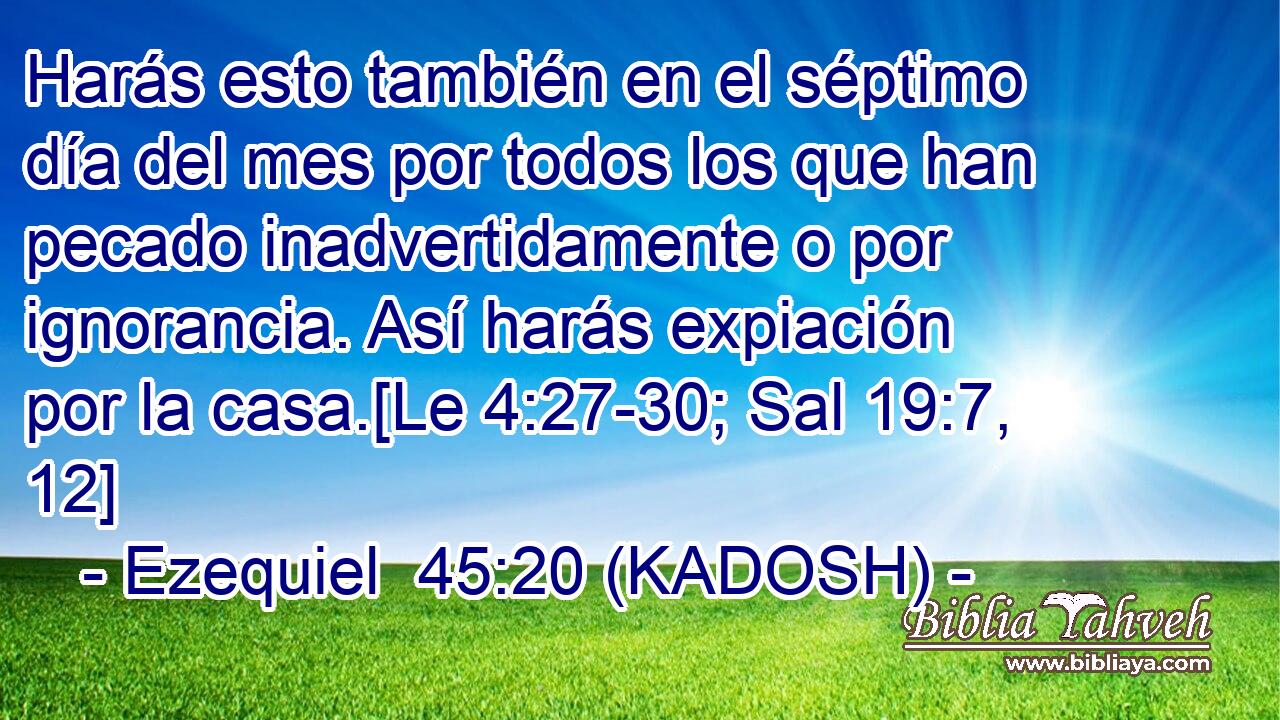  Harás esto también en el séptimo día del mes por todos los que han pecado inadvertidamente o por ignorancia. Así harás expiación por la casa.[Le 4:27-30; Sal 19:7, 12] 