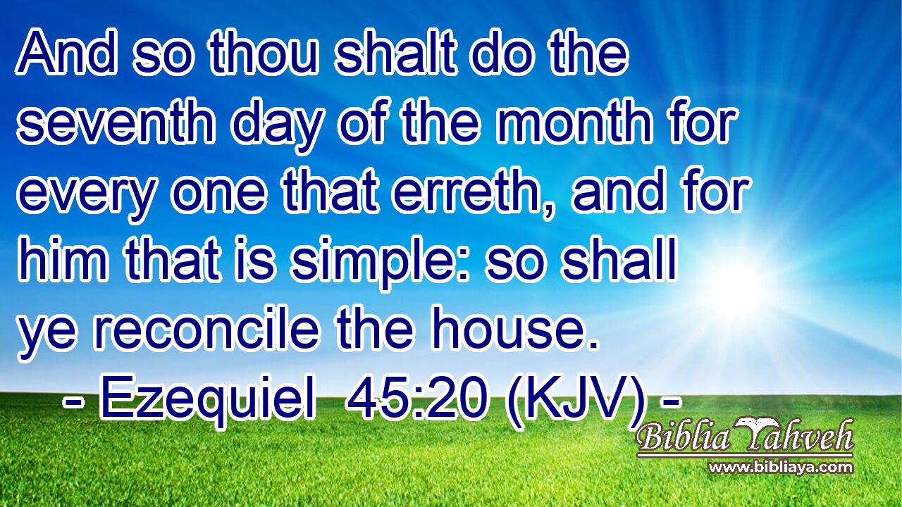 And so thou shalt do the seventh day of the month for every one that erreth, and for him that is simple: so shall ye reconcile the house.