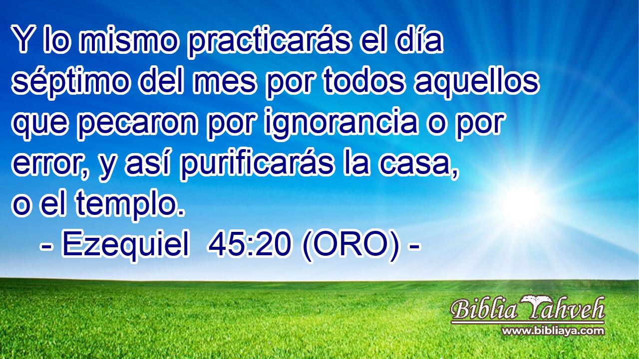  Y lo mismo practicarás el día séptimo del mes por todos aquellos que pecaron por ignorancia o por error, y así purificarás la casa, o el templo. 