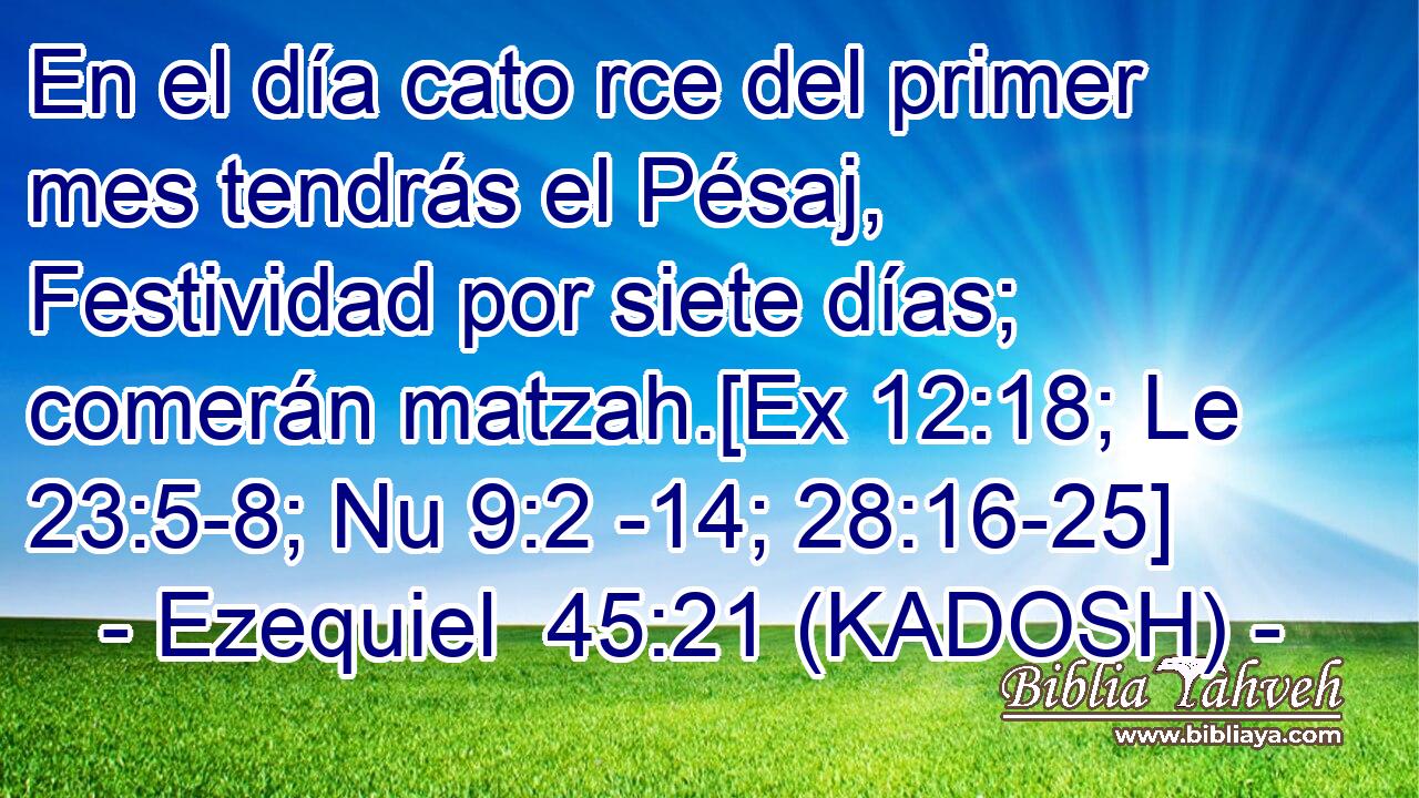  En el día cato rce del primer mes tendrás el Pésaj, Festividad por siete días; comerán matzah.[Ex 12:18; Le 23:5-8; Nu 9:2 -14; 28:16-25] 